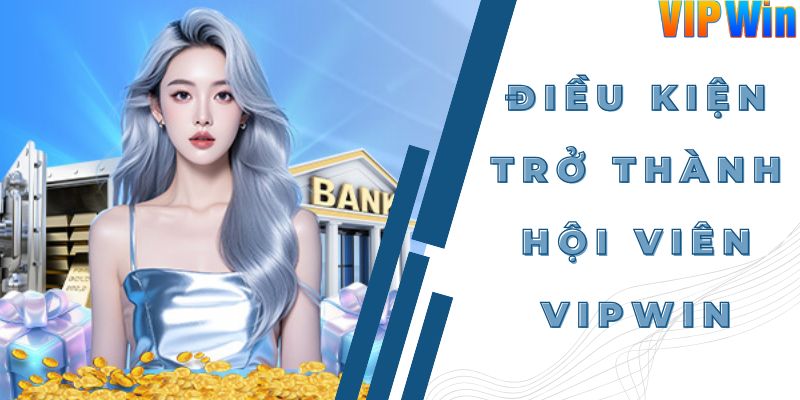 Điều kiện để trở thành hội viên tại Vipwin là gì?